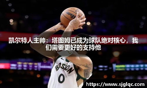 凯尔特人主帅：塔图姆已成为球队绝对核心，我们需要更好的支持他