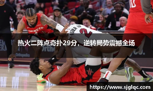 热火二阵点奇扑29分，逆转局势震撼全场