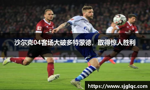 沙尔克04客场大破多特蒙德，取得惊人胜利