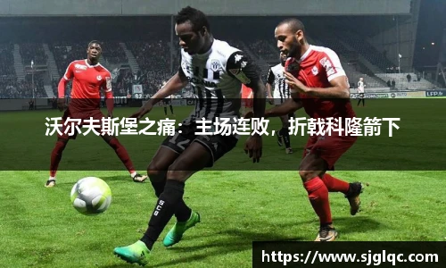 沃尔夫斯堡之痛：主场连败，折戟科隆箭下
