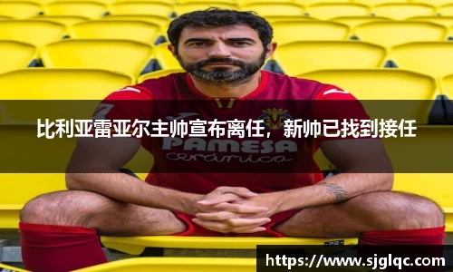 比利亚雷亚尔主帅宣布离任，新帅已找到接任