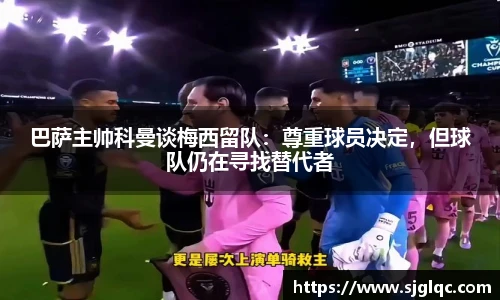 巴萨主帅科曼谈梅西留队：尊重球员决定，但球队仍在寻找替代者