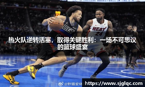 热火队逆转活塞，取得关键胜利：一场不可思议的篮球盛宴