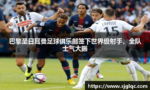 巴黎圣日耳曼足球俱乐部签下世界级射手，全队士气大振