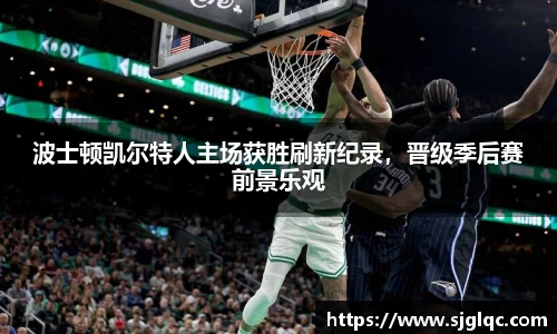 波士顿凯尔特人主场获胜刷新纪录，晋级季后赛前景乐观