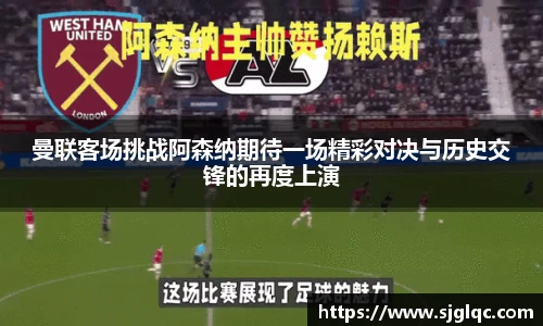 曼联客场挑战阿森纳期待一场精彩对决与历史交锋的再度上演