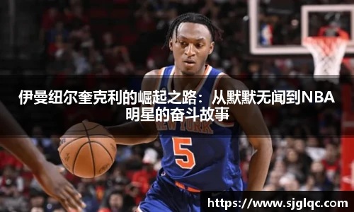 伊曼纽尔奎克利的崛起之路：从默默无闻到NBA明星的奋斗故事