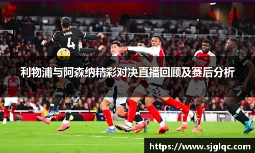 利物浦与阿森纳精彩对决直播回顾及赛后分析