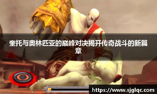 奎托与奥林匹亚的巅峰对决揭开传奇战斗的新篇章