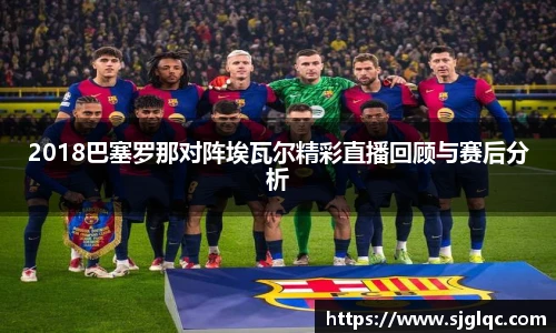 2018巴塞罗那对阵埃瓦尔精彩直播回顾与赛后分析